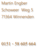 Martin Engber Schoweer  Weg 5 71364 Winnenden     0151 - 58 605 664
